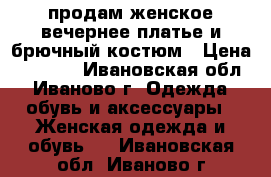 продам женское вечернее платье и брючный костюм › Цена ­ 1 000 - Ивановская обл., Иваново г. Одежда, обувь и аксессуары » Женская одежда и обувь   . Ивановская обл.,Иваново г.